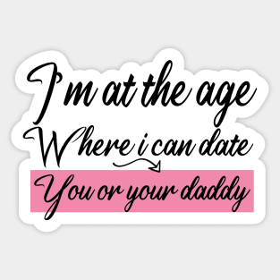 I’m at the age Where i can date You or your daddy Sticker